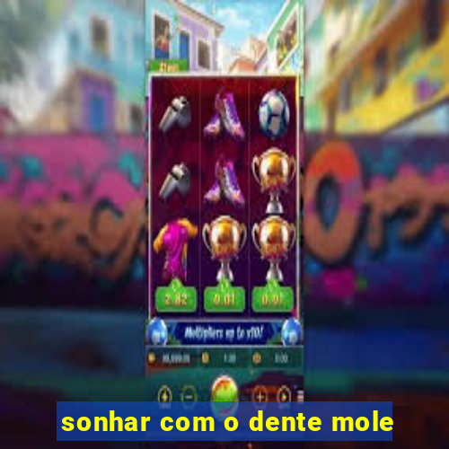 sonhar com o dente mole